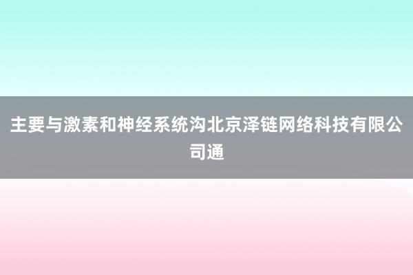 主要与激素和神经系统沟北京泽链网络科技有限公司通